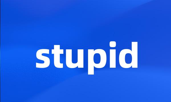 stupid