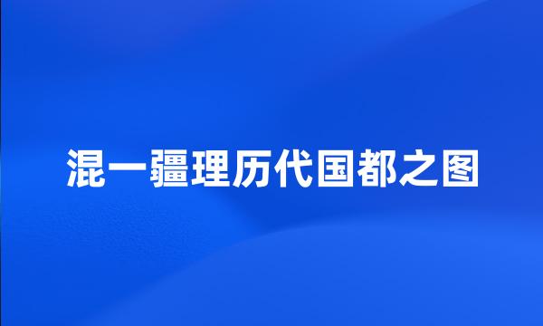 混一疆理历代国都之图