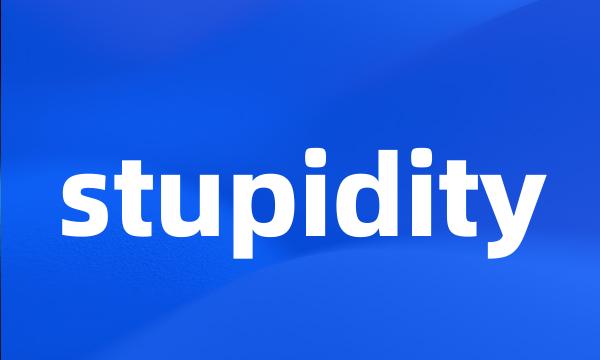 stupidity