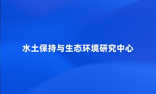 水土保持与生态环境研究中心