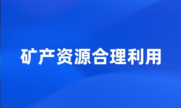 矿产资源合理利用