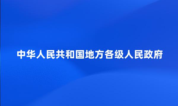 中华人民共和国地方各级人民政府