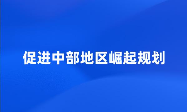 促进中部地区崛起规划