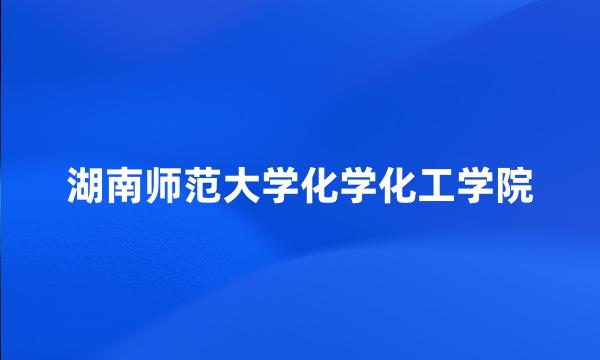 湖南师范大学化学化工学院