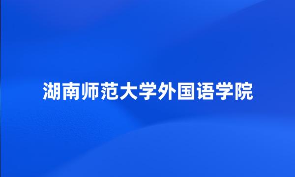 湖南师范大学外国语学院