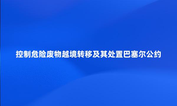 控制危险废物越境转移及其处置巴塞尔公约