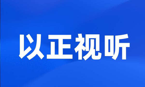 以正视听