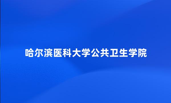 哈尔滨医科大学公共卫生学院