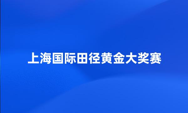 上海国际田径黄金大奖赛