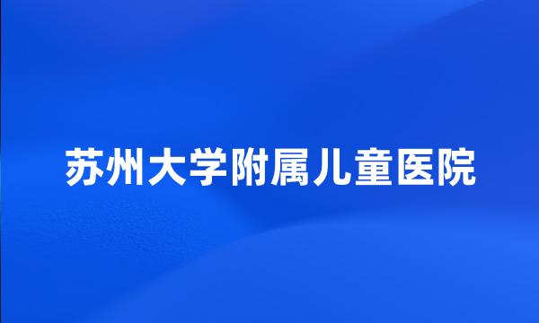 苏州大学附属儿童医院