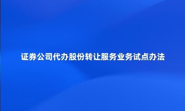 证券公司代办股份转让服务业务试点办法