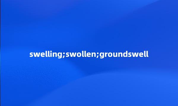 swelling;swollen;groundswell