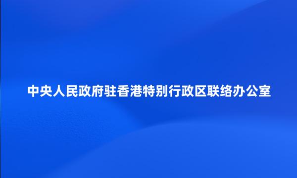 中央人民政府驻香港特别行政区联络办公室