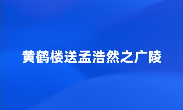 黄鹤楼送孟浩然之广陵