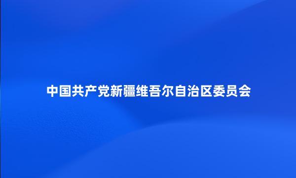 中国共产党新疆维吾尔自治区委员会