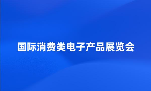 国际消费类电子产品展览会