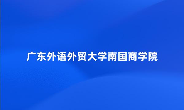 广东外语外贸大学南国商学院