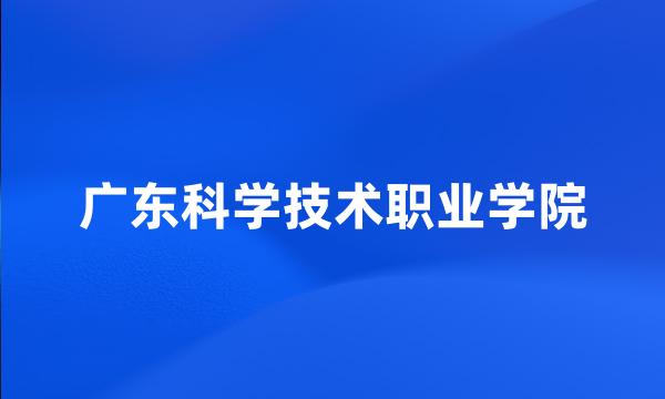 广东科学技术职业学院