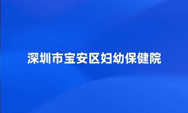 深圳市宝安区妇幼保健院