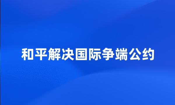 和平解决国际争端公约