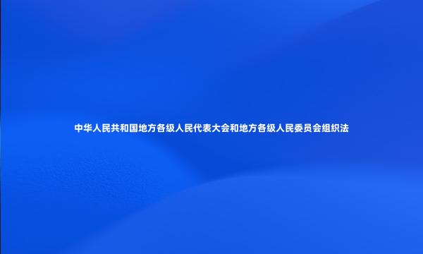 中华人民共和国地方各级人民代表大会和地方各级人民委员会组织法