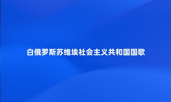 白俄罗斯苏维埃社会主义共和国国歌