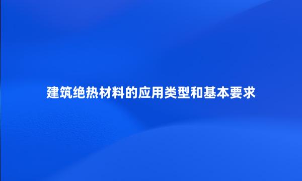 建筑绝热材料的应用类型和基本要求