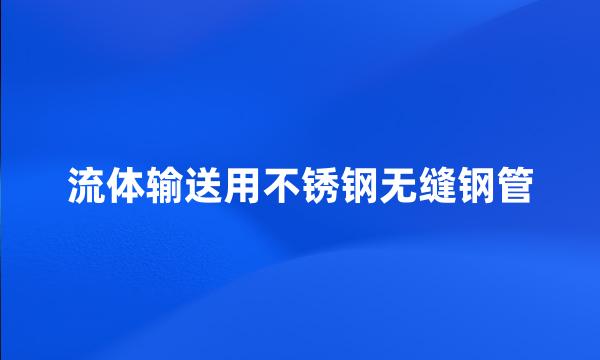 流体输送用不锈钢无缝钢管