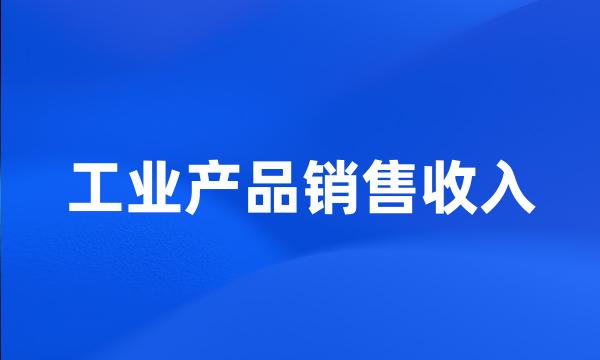 工业产品销售收入