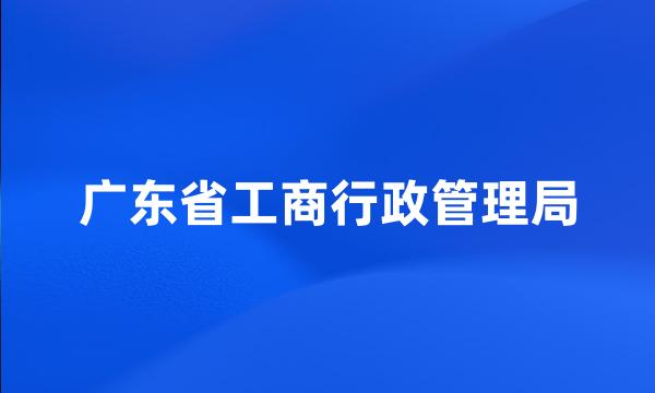 广东省工商行政管理局