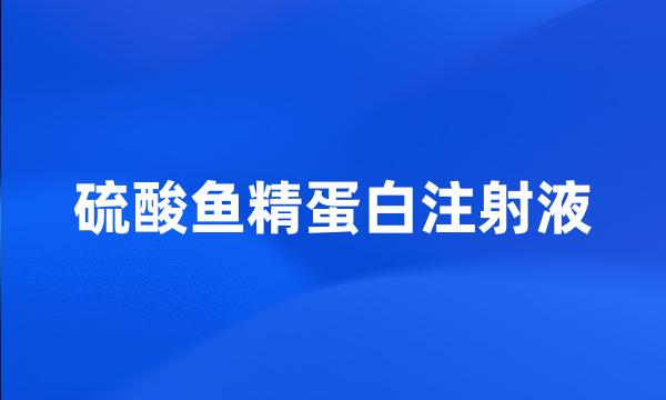 硫酸鱼精蛋白注射液