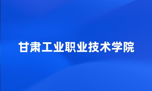 甘肃工业职业技术学院