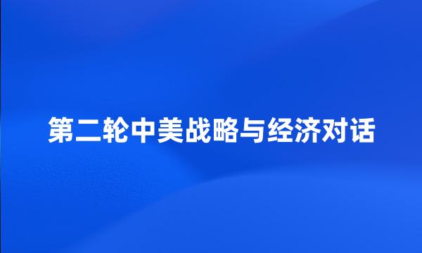 第二轮中美战略与经济对话