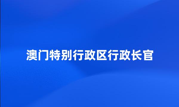 澳门特别行政区行政长官