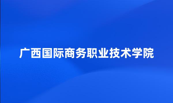 广西国际商务职业技术学院