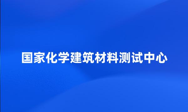 国家化学建筑材料测试中心