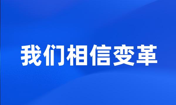 我们相信变革