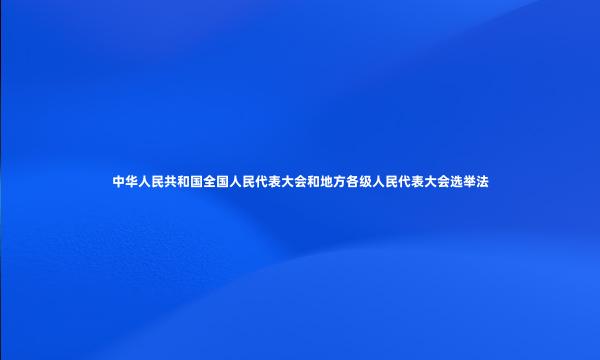 中华人民共和国全国人民代表大会和地方各级人民代表大会选举法