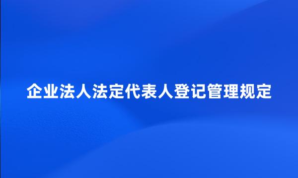 企业法人法定代表人登记管理规定