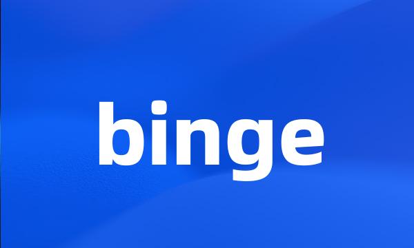 binge