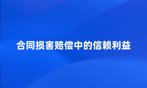 合同损害赔偿中的信赖利益