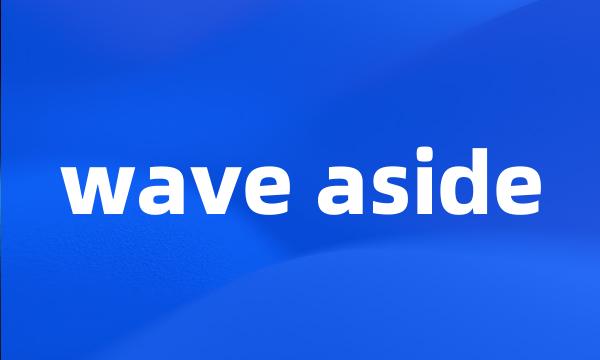 wave aside