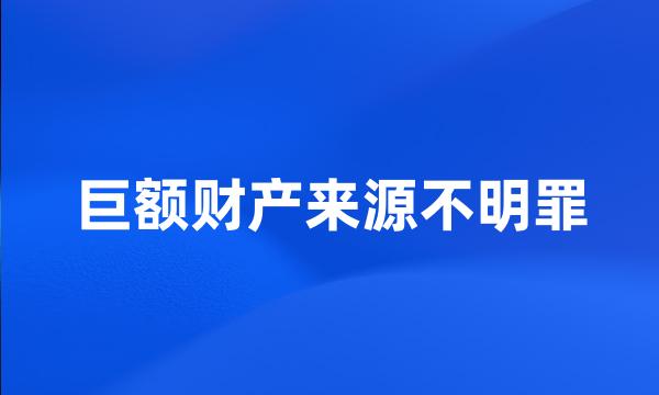 巨额财产来源不明罪