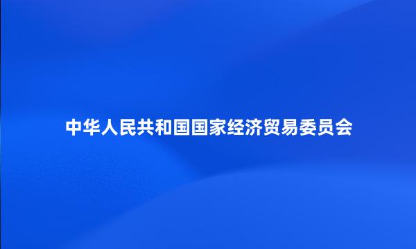 中华人民共和国国家经济贸易委员会