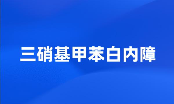 三硝基甲苯白内障