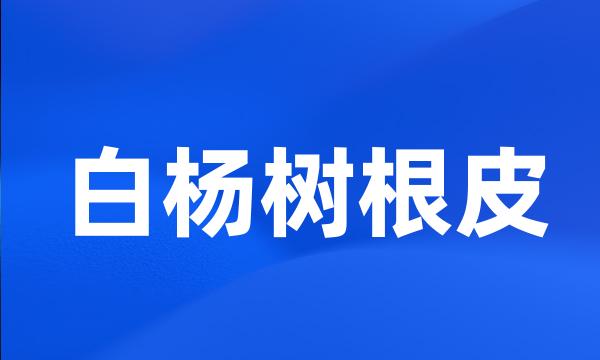 白杨树根皮