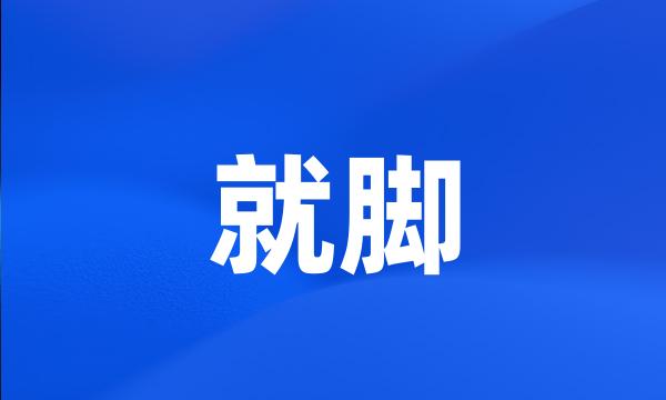 就脚