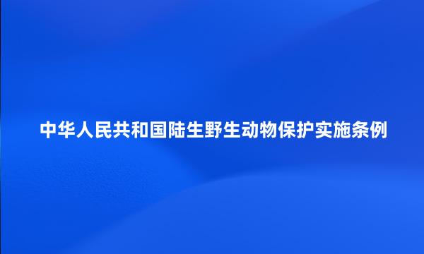 中华人民共和国陆生野生动物保护实施条例