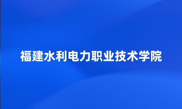 福建水利电力职业技术学院