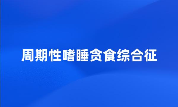 周期性嗜睡贪食综合征